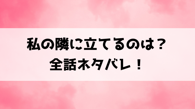私の隣に立てるのはネタバレ ！原作は小説？作品の見どころもご紹介！